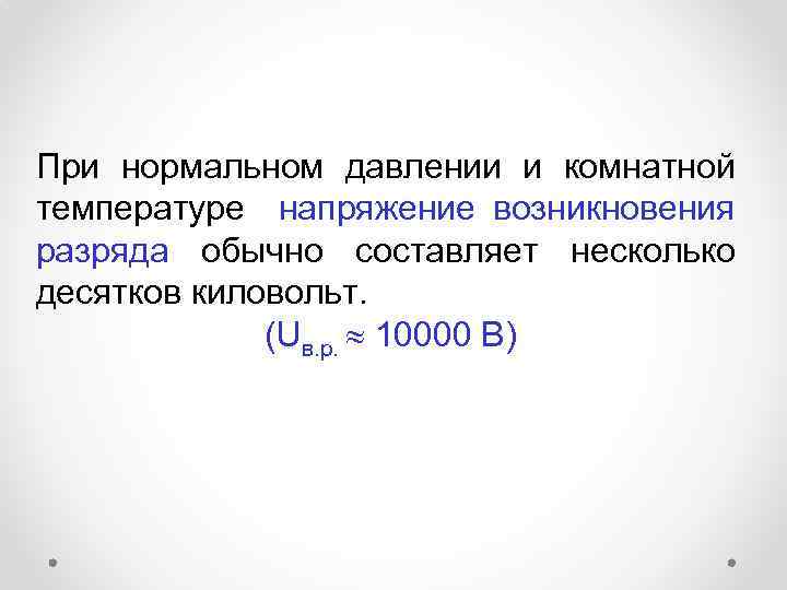 При нормальном давлении и комнатной температуре напряжение возникновения разряда обычно составляет несколько десятков киловольт.