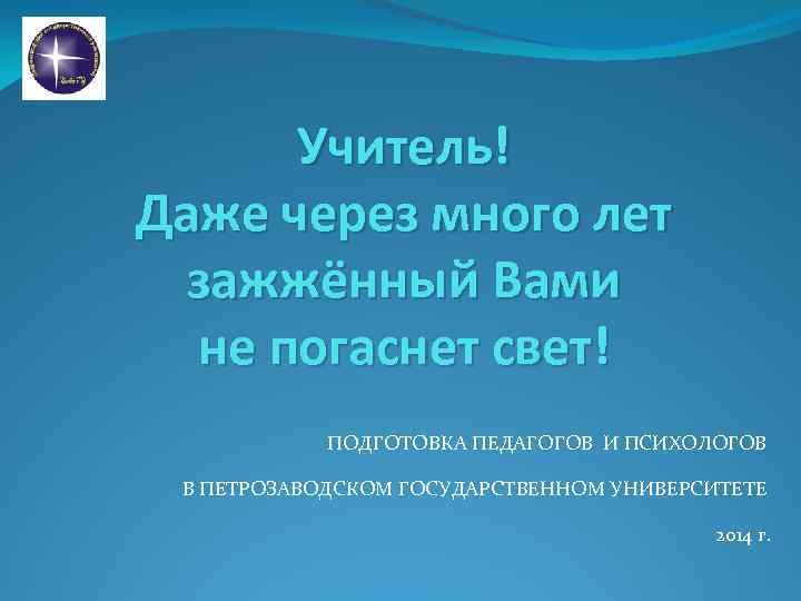 Учитель! Даже через много лет зажжённый Вами не погаснет свет! ПОДГОТОВКА ПЕДАГОГОВ И ПСИХОЛОГОВ