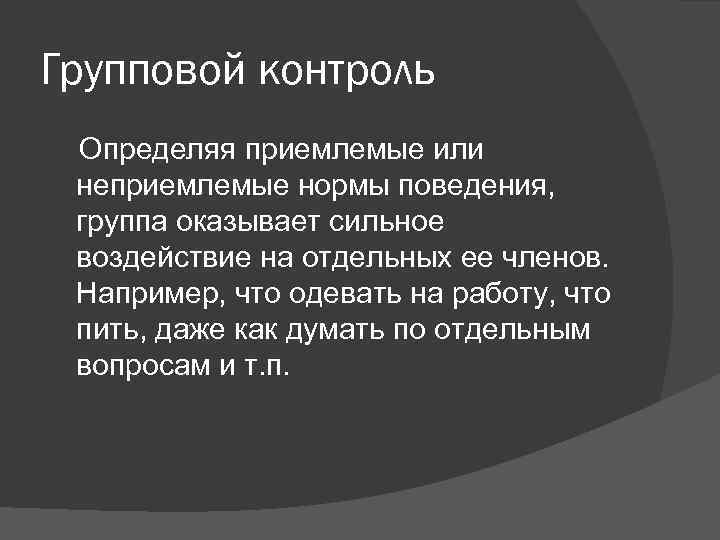 Групповой контроль Определяя приемлемые или неприемлемые нормы поведения, группа оказывает сильное воздействие на отдельных