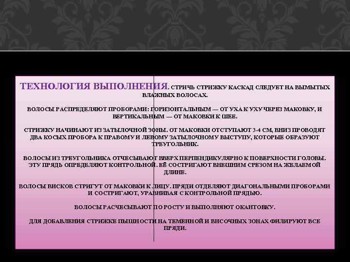 ТЕХНОЛОГИЯ ВЫПОЛНЕНИЯ. СТРИЧЬ СТРИЖКУ КАСКАД СЛЕДУЕТ НА ВЫМЫТЫХ ВЛАЖНЫХ ВОЛОСАХ. ВОЛОСЫ РАСПРЕДЕЛЯЮТ ПРОБОРАМИ: ГОРИЗОНТАЛЬНЫМ
