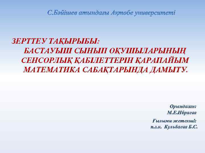 ЗЕРТТЕУ ТАҚЫРЫБЫ: БАСТАУЫШ СЫНЫП ОҚУШЫЛАРЫНЫҢ СЕНСОРЛЫҚ ҚАБІЛЕТТЕРІН ҚАРАПАЙЫМ МАТЕМАТИКА САБАҚТАРЫНДА ДАМЫТУ. Орындаған: М. Е.