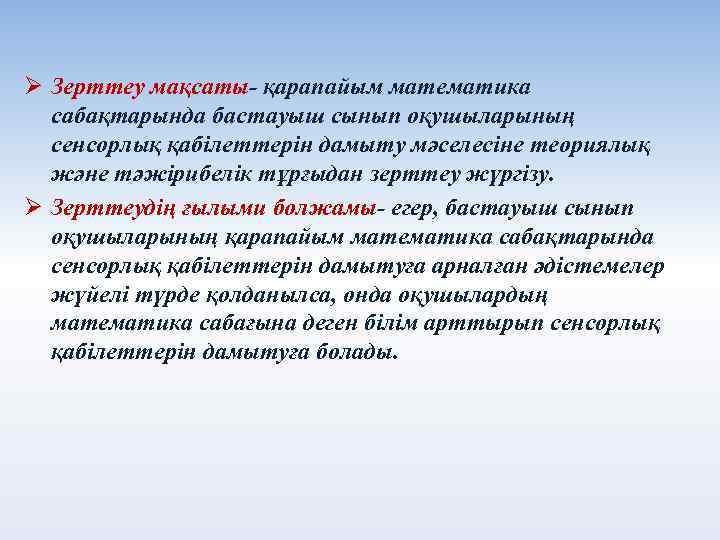 Ø Зерттеу мақсаты- қарапайым математика сабақтарында бастауыш сынып оқушыларының сенсорлық қабілеттерін дамыту мәселесіне теориялық