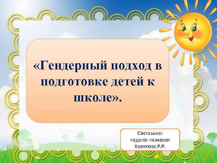  «Гендерный подход в подготовке детей к школе» . Составила: педагог-психолог Харисова Р. Р.