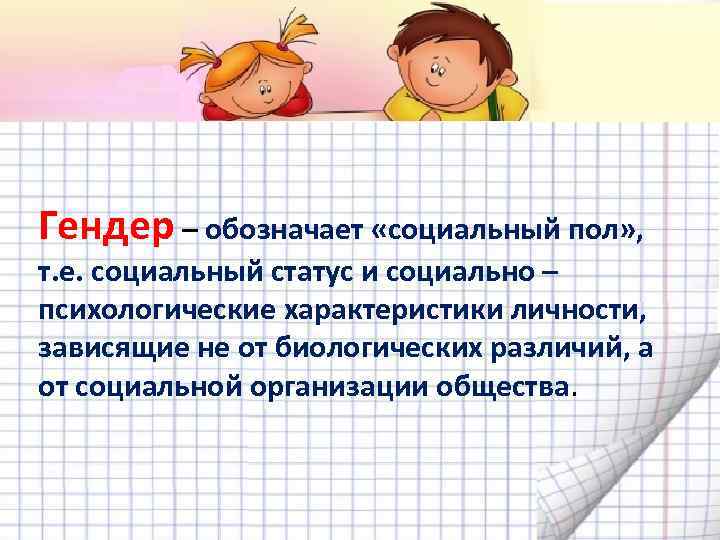 Гендер – обозначает «социальный пол» , т. е. социальный статус и социально – психологические