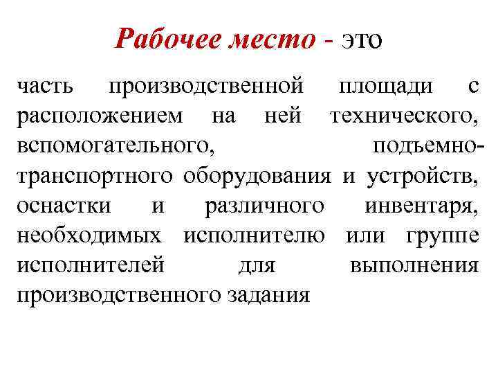 Рабочее место - это часть производственной площади с расположением на ней технического, вспомогательного, подъемнотранспортного