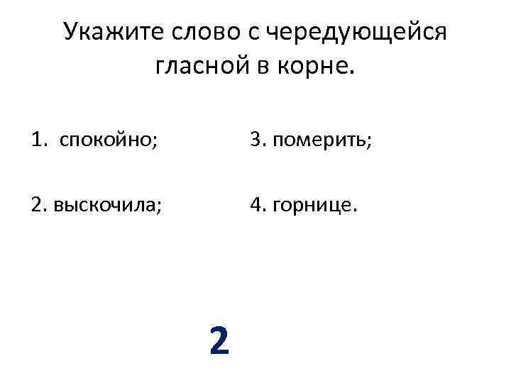 Укажите слово с чередующейся гласной в корне. 1. спокойно; 3. померить; 2. выскочила; 4.