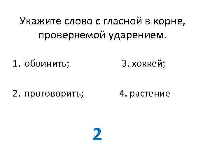 Укажите слово с гласной в корне, проверяемой ударением. 1. обвинить; 3. хоккей; 2. проговорить;