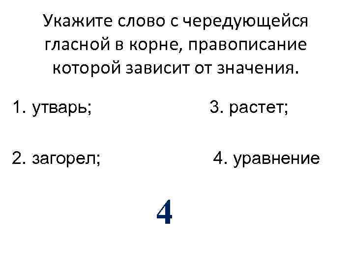 Укажите слово с чередующейся гласной в корне, правописание которой зависит от значения. 1. утварь;