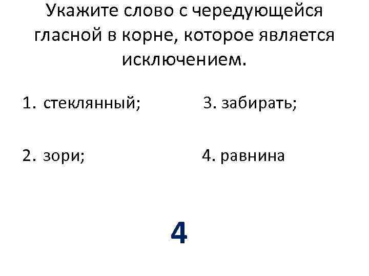 Укажите слово с чередующейся гласной в корне, которое является исключением. 1. стеклянный; 3. забирать;
