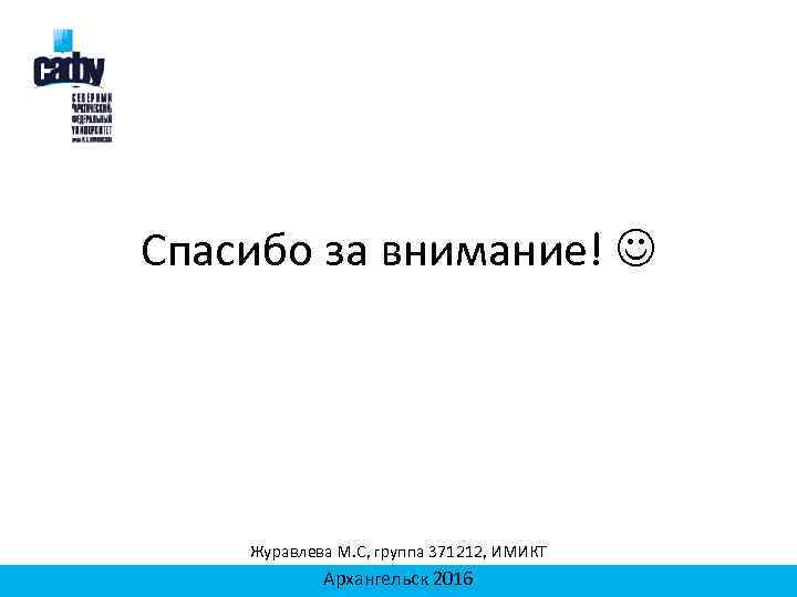 Спасибо за внимание! Журавлева М. С, группа 371212, ИМИКТ Архангельск 2016 