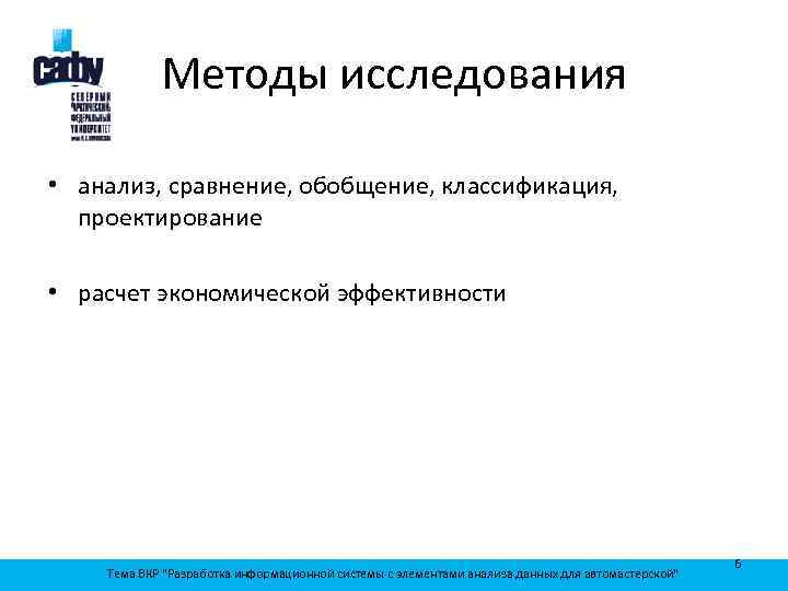 Методы исследования • анализ, сравнение, обобщение, классификация, проектирование • расчет экономической эффективности Тема ВКР