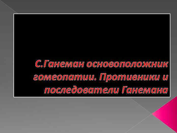 С. Ганеман основоположник гомеопатии. Противники и последователи Ганемана 