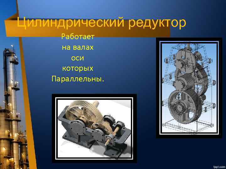 Цилиндрический редуктор Работает на валах оси которых Параллельны. 