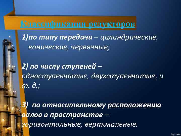 Классификация редукторов 1)по типу передачи – цилиндрические, конические, червячные; 2) по числу ступеней –