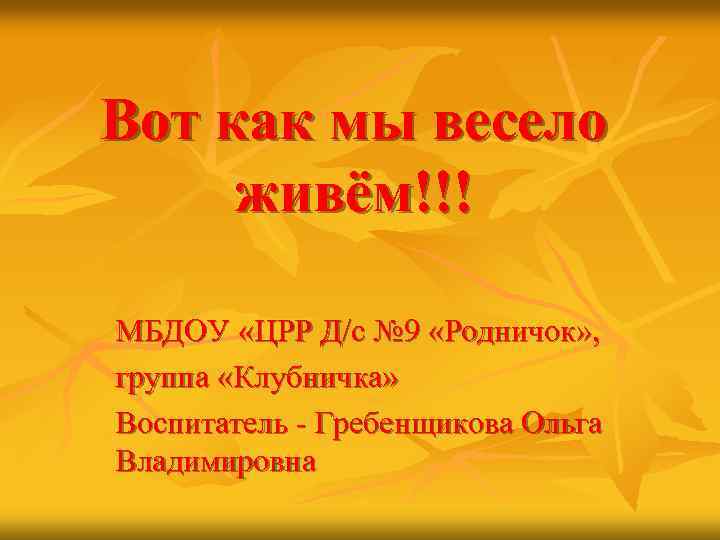 Вот как мы весело живём!!! МБДОУ «ЦРР Д/с № 9 «Родничок» , группа «Клубничка»