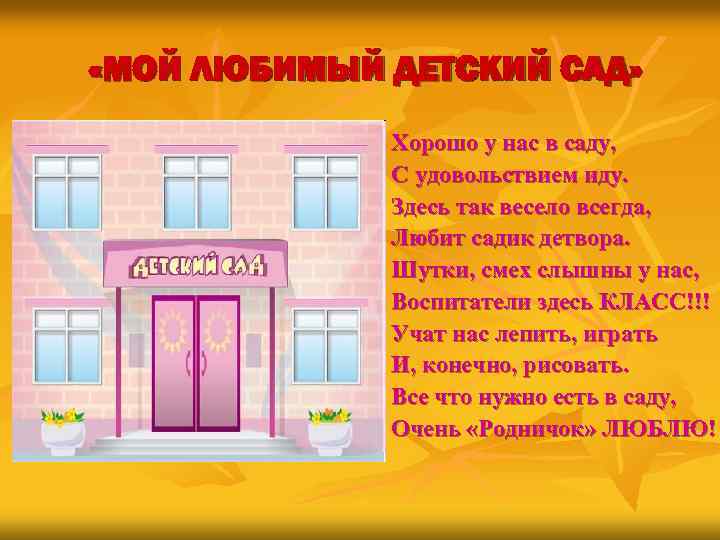  «МОЙ ЛЮБИМЫЙ ДЕТСКИЙ САД» Хорошо у нас в саду, С удовольствием иду. Здесь