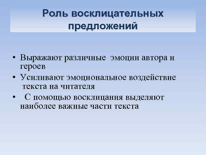 Роль восклицательных предложений • Выражают различные эмоции автора и героев • Усиливают эмоциональное воздействие