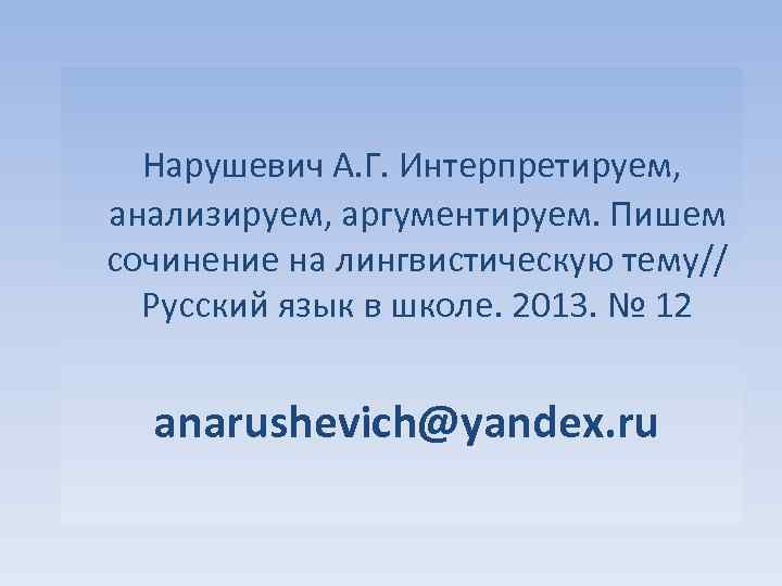  Нарушевич А. Г. Интерпретируем, анализируем, аргументируем. Пишем сочинение на лингвистическую тему// Русский язык