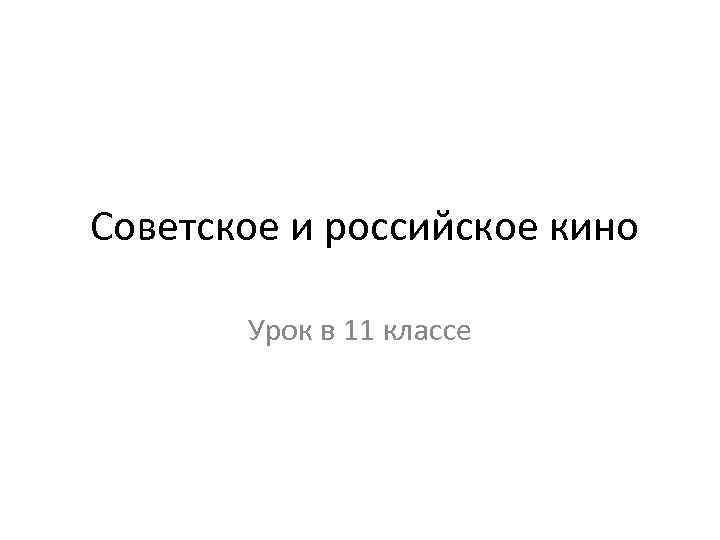  Советское и российское кино Урок в 11 классе 