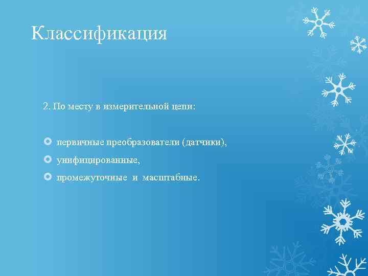 Классификация 2. По месту в измерительной цепи: первичные преобразователи (датчики), унифицированные, промежуточные и масштабные.
