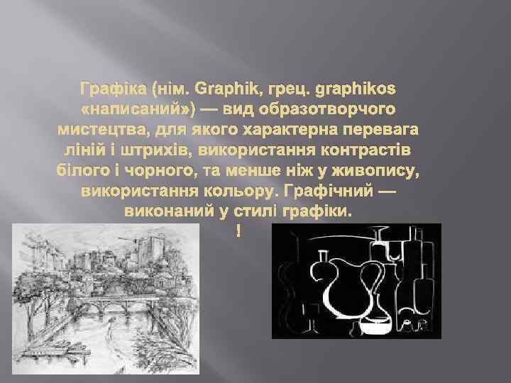 Графіка (нім. Graphik, грец. graphikos «написаний» ) — вид образотворчого мистецтва, для якого характерна