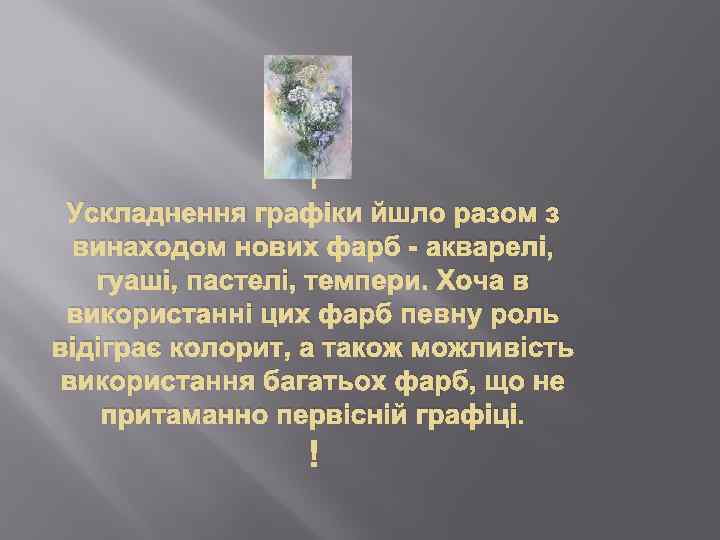  Ускладнення графіки йшло разом з винаходом нових фарб - акварелі, гуаші, пастелі, темпери.