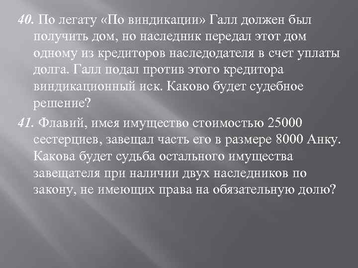 40. По легату «По виндикации» Галл должен был получить дом, но наследник передал этот