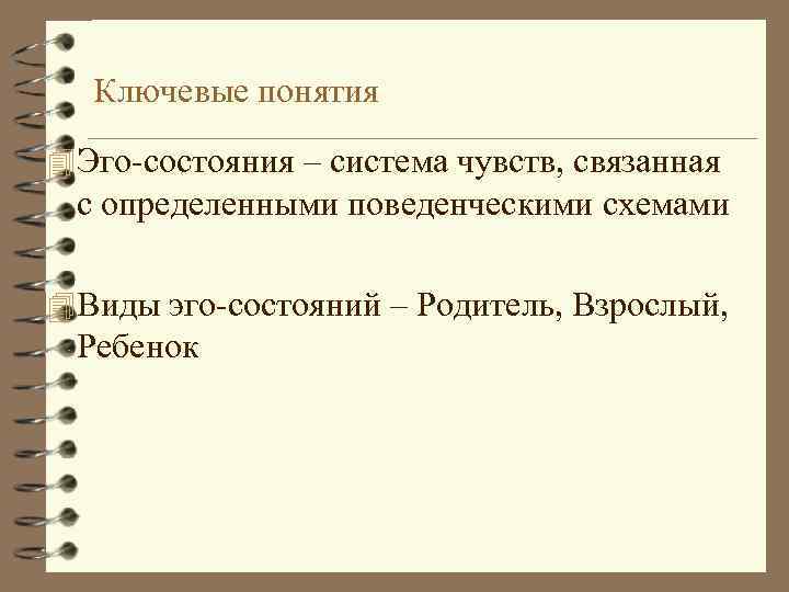 Ключевые понятия 4 Эго-состояния – система чувств, связанная с определенными поведенческими схемами 4 Виды