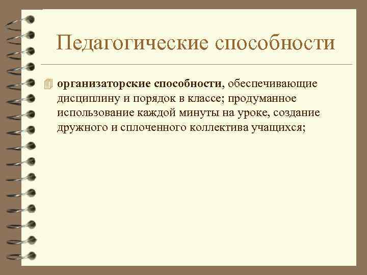 Педагогические способности 4 организаторские способности, обеспечивающие дисциплину и порядок в классе; продуманное использование каждой