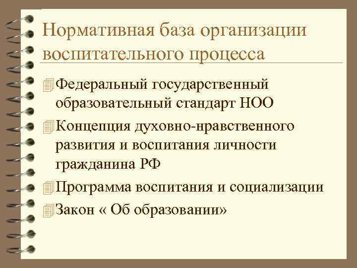 Нормативная база организации воспитательного процесса 4 Федеральный государственный образовательный стандарт НОО 4 Концепция духовно-нравственного