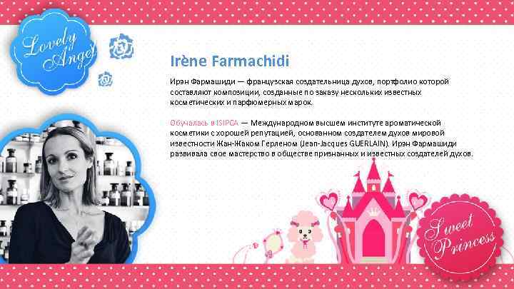 Irène Farmachidi Ирэн Фармашиди — французская создательница духов, портфолио которой составляют композиции, созданные по