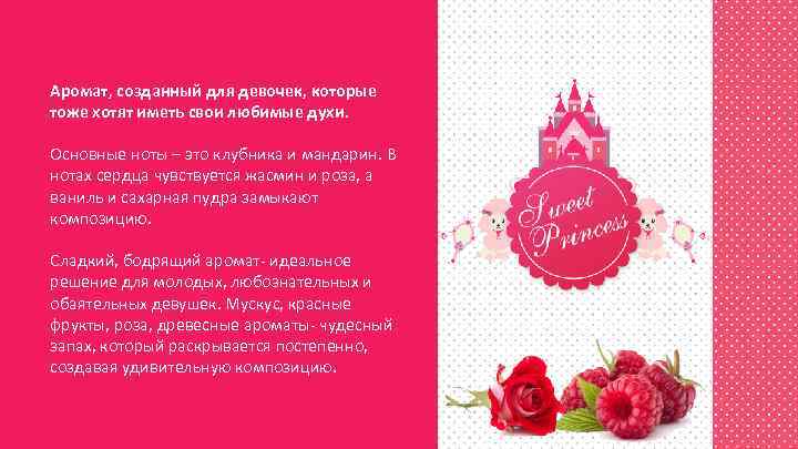 Аромат, созданный для девочек, которые тоже хотят иметь свои любимые духи. Основные ноты –