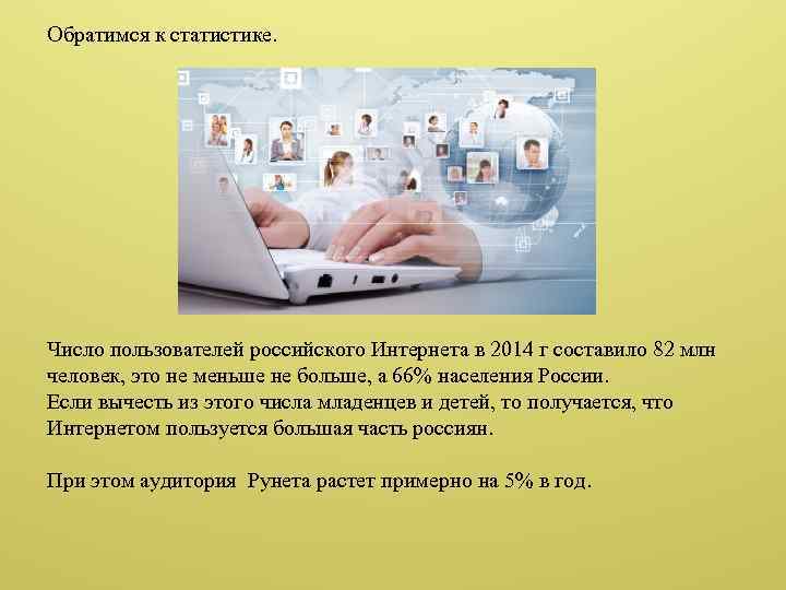 Обратимся к статистике. Число пользователей российского Интернета в 2014 г составило 82 млн человек,