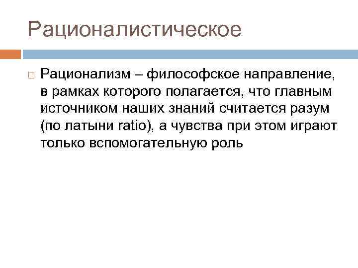 Рационалистическое Рационализм – философское направление, в рамках которого полагается, что главным источником наших знаний