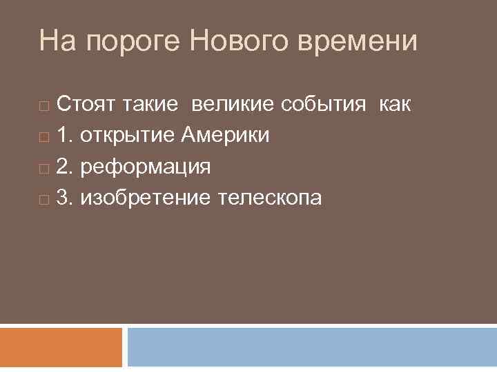 На пороге Нового времени Стоят такие великие события как 1. открытие Америки 2. реформация