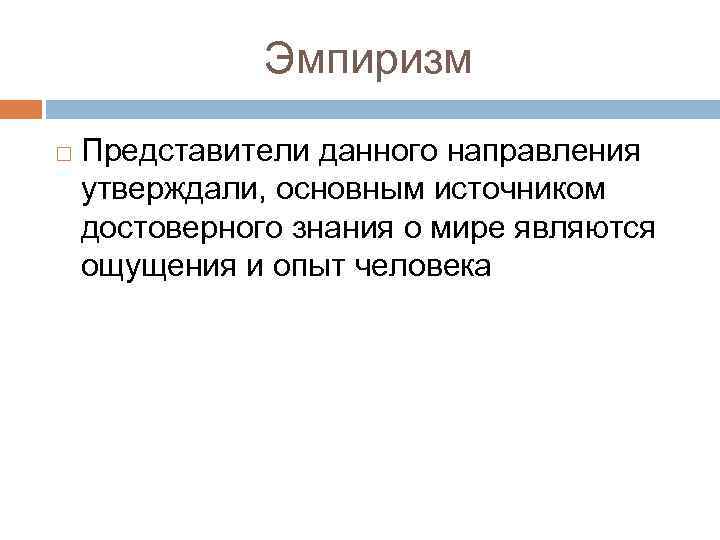 Эмпиризм Представители данного направления утверждали, основным источником достоверного знания о мире являются ощущения и