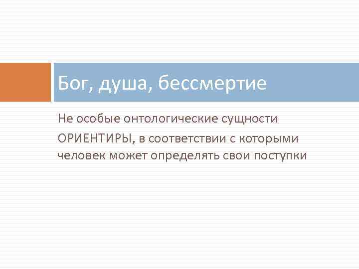 Бог, душа, бессмертие Не особые онтологические сущности ОРИЕНТИРЫ, в соответствии с которыми человек может