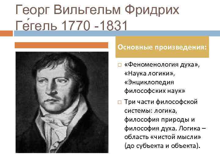 Георг Вильгельм Фридрих Ге гель 1770 -1831 Основные произведения: «Феноменология духа» , «Наука логики»