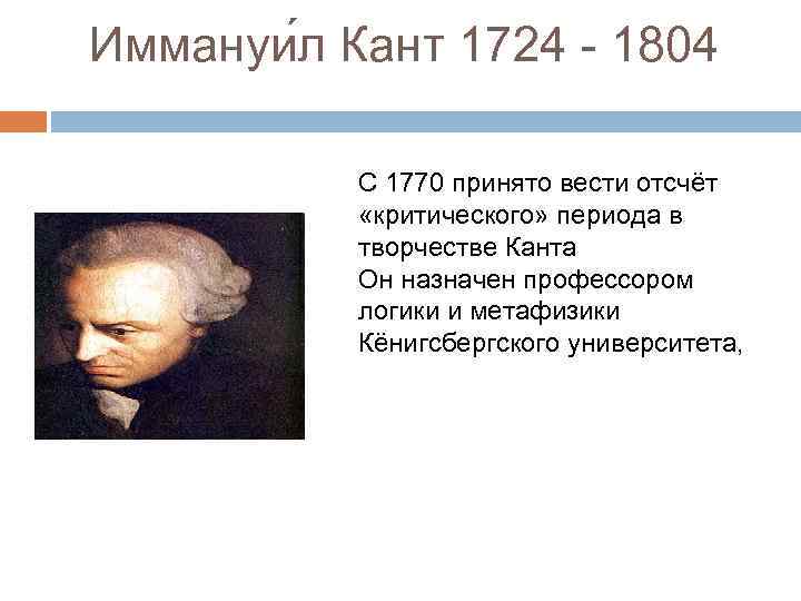 Иммануи л Кант 1724 - 1804 С 1770 принято вести отсчёт «критического» периода в