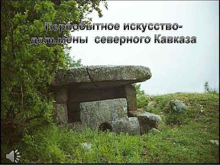 Первобытное искусстводольмены северного Кавказа 