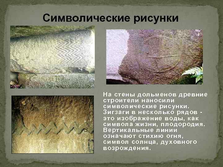 Символические рисунки На стены дольменов древние строители наносили символические рисунки. Зигзаги в несколько рядов