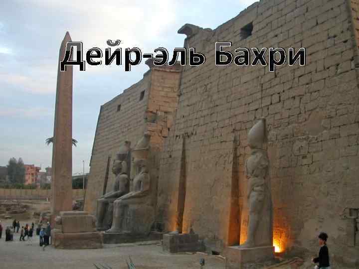 Дейр-эль Бахри Дейр эль-Бахри (Deir el-Bahari) – археологическая зона в окрестностях Луксора, в которой