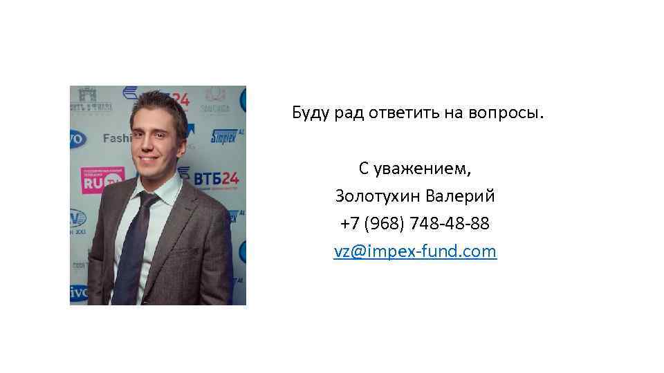 Буду рад ответить на вопросы. С уважением, Золотухин Валерий +7 (968) 748 -48 -88