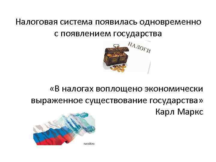 Налоговая система появилась одновременно с появлением государства «В налогах воплощено экономически выраженное существование государства»