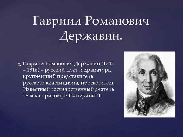 Гавриил Романович Державин (1743 – 1816) – русский поэт и драматург, крупнейший представитель русского