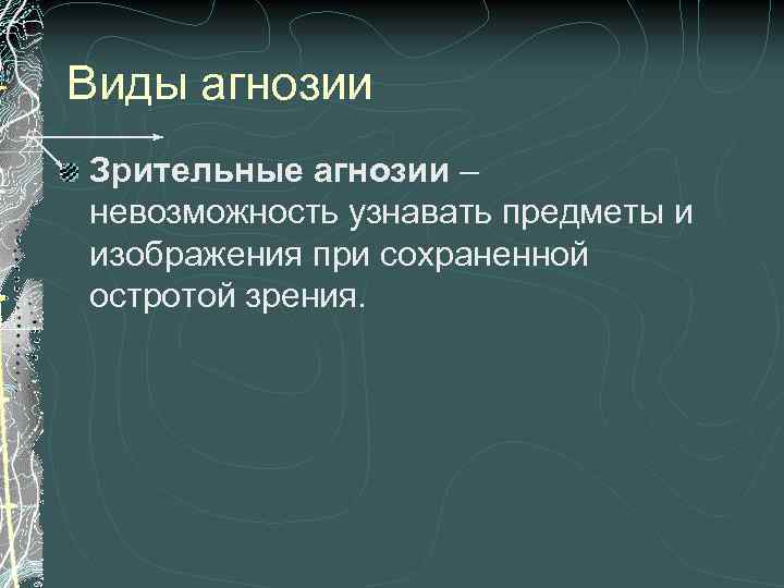 Виды агнозии Зрительные агнозии – невозможность узнавать предметы и изображения при сохраненной остротой зрения.