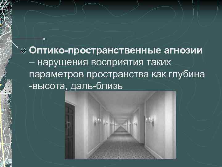 Оптико-пространственные агнозии – нарушения восприятия таких параметров пространства как глубина -высота, даль-близь 