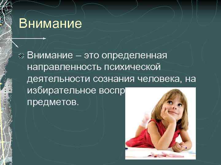 Внимание – это определенная направленность психической деятельности сознания человека, на избирательное восприятие предметов. 