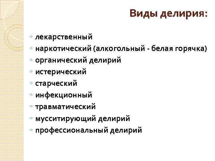 Виды делирия: ◦ ◦ ◦ ◦ ◦ лекарственный наркотический (алкогольный - белая горячка) органический