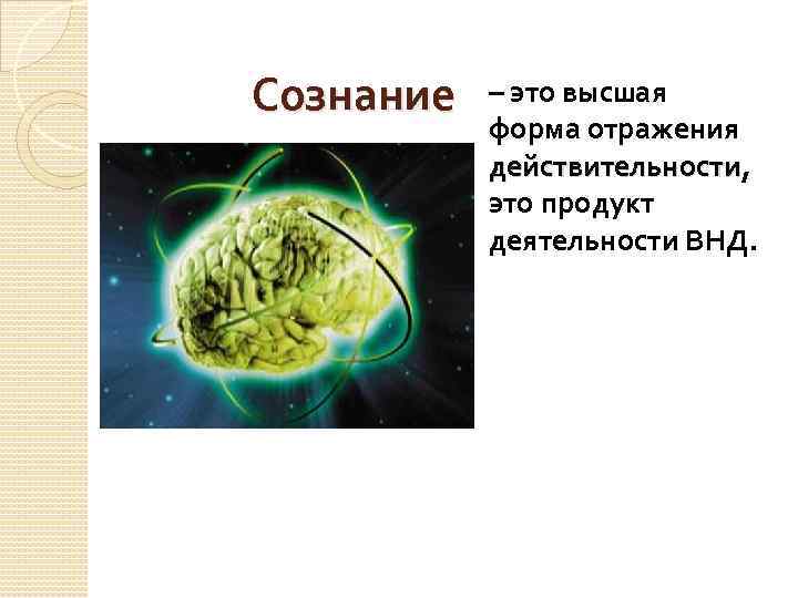 Сознание – это высшая форма отражения действительности, действительности это продукт деятельности ВНД. 